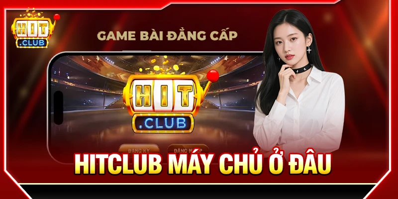Hitclub Máy Chủ Ở Đâu Và Ảnh Hưởng Trải Nghiệm Người Chơi hitclub máy chủ ở đâu